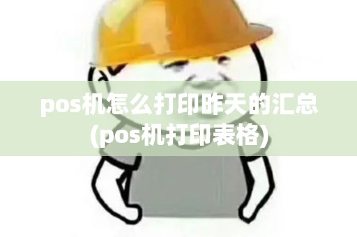 pos机怎么打印昨天的汇总(pos机打印表格)