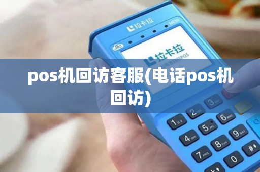 pos机回访客服(电话pos机回访)