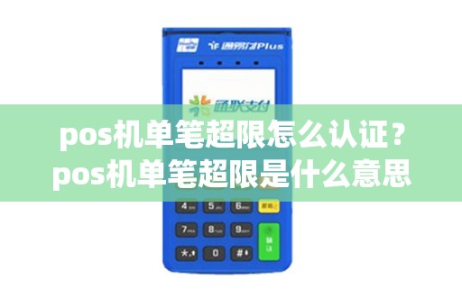 pos机单笔超限怎么认证？pos机单笔超限是什么意思