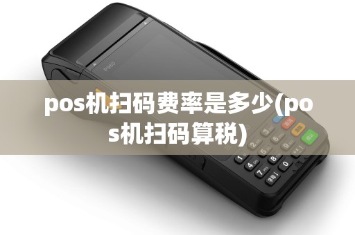 pos机扫码费率是多少(pos机扫码算税)