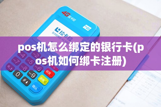pos机怎么绑定的银行卡(pos机如何绑卡注册)