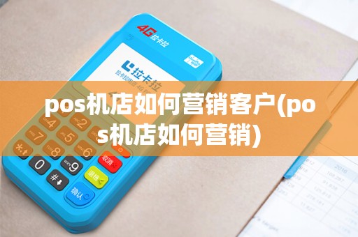 pos机店如何营销客户(pos机店如何营销)
