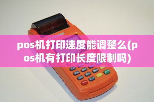 pos机打印速度能调整么(pos机有打印长度限制吗)