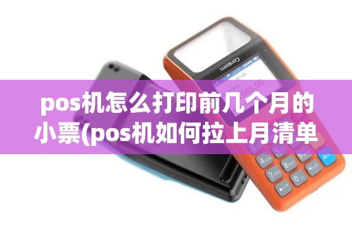 pos机怎么打印前几个月的小票(pos机如何拉上月清单)
