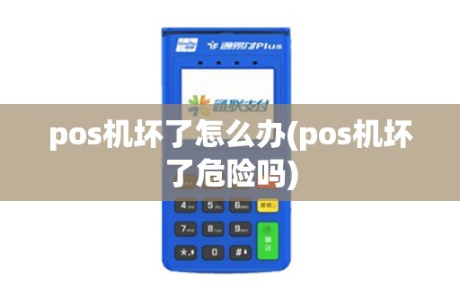 pos机坏了怎么办(pos机坏了危险吗)