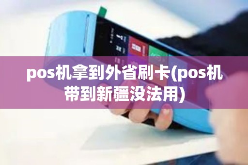 pos机拿到外省刷卡(pos机带到新疆没法用)