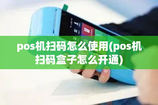 pos机扫码怎么使用(pos机扫码盒子怎么开通)