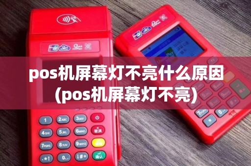 pos机屏幕灯不亮什么原因(pos机屏幕灯不亮)