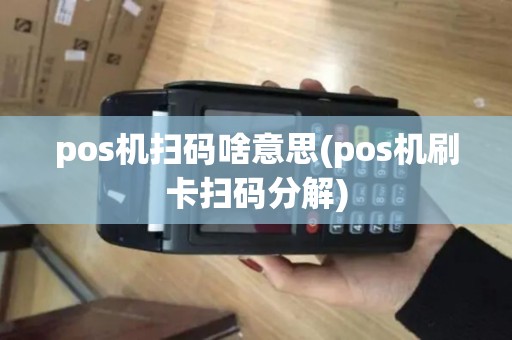 pos机扫码啥意思(pos机刷卡扫码分解)