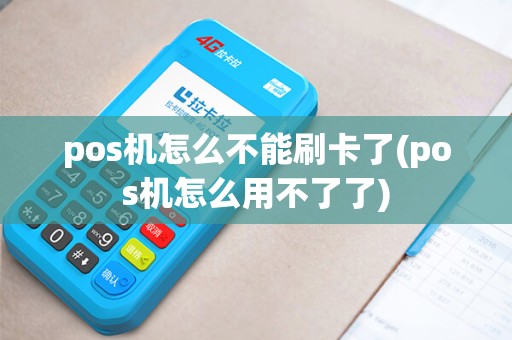 pos机怎么不能刷卡了(pos机怎么用不了了)