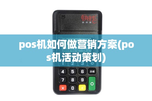 pos机如何做营销方案(pos机活动策划)