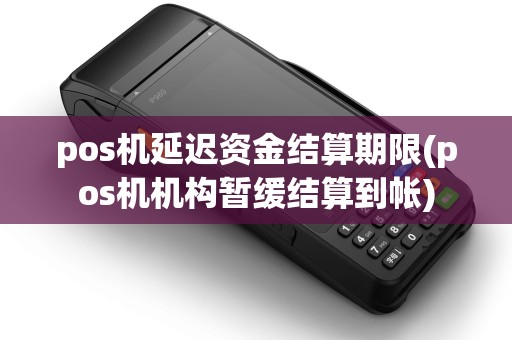 pos机延迟资金结算期限(pos机机构暂缓结算到帐)