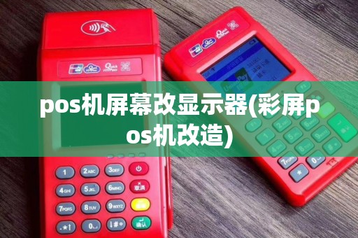 pos机屏幕改显示器(彩屏pos机改造)