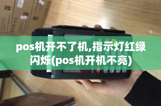 pos机开不了机,指示灯红绿闪烁(pos机开机不亮)