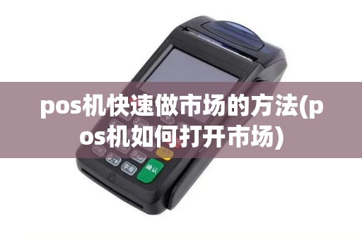 pos机快速做市场的方法(pos机如何打开市场)