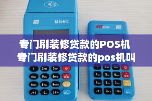 专门刷装修贷款的POS机 专门刷装修贷款的pos机叫什么
