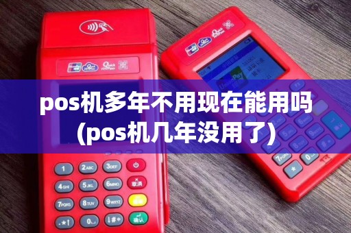 pos机多年不用现在能用吗(pos机几年没用了)