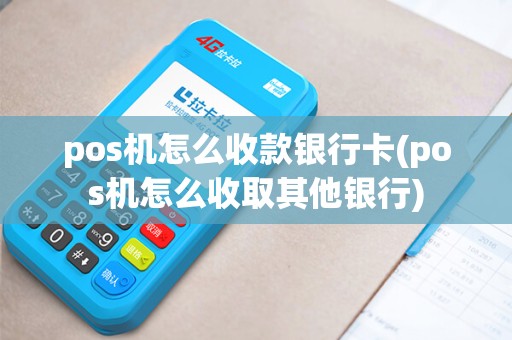 pos机怎么收款银行卡(pos机怎么收取其他银行)