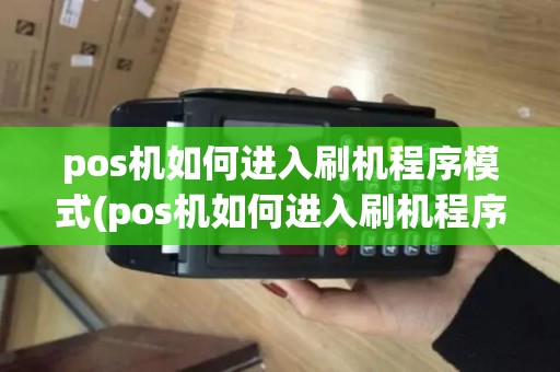 pos机如何进入刷机程序模式(pos机如何进入刷机程序)