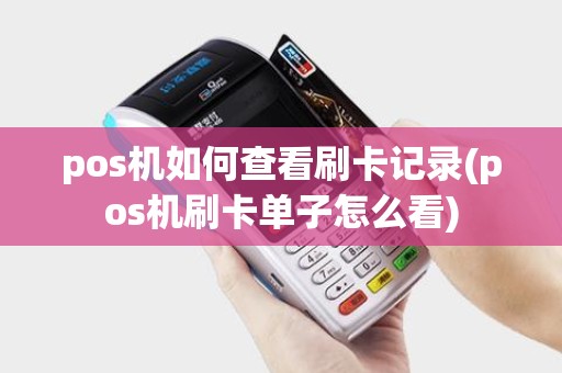 pos机如何查看刷卡记录(pos机刷卡单子怎么看)