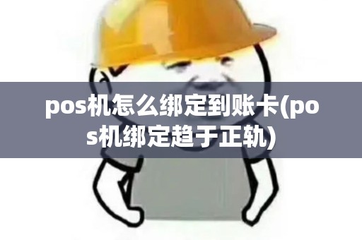 pos机怎么绑定到账卡(pos机绑定趋于正轨)