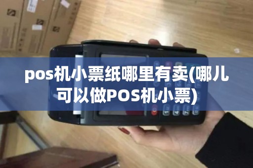 pos机小票纸哪里有卖(哪儿可以做POS机小票)