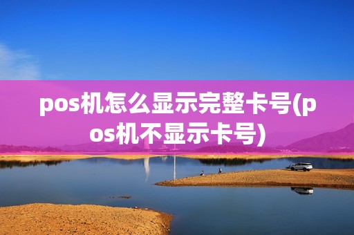 pos机怎么显示完整卡号(pos机不显示卡号)