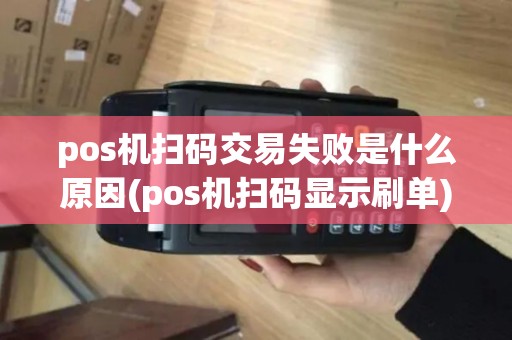 pos机扫码交易失败是什么原因(pos机扫码显示刷单)