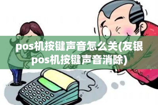 pos机按键声音怎么关(友银pos机按键声音消除)
