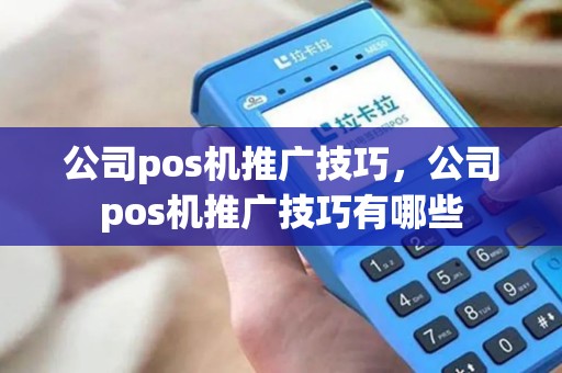 公司pos机推广技巧，公司pos机推广技巧有哪些