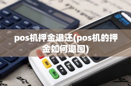 pos机押金退还(pos机的押金如何退回)
