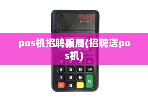 pos机招聘骗局(招聘送pos机)