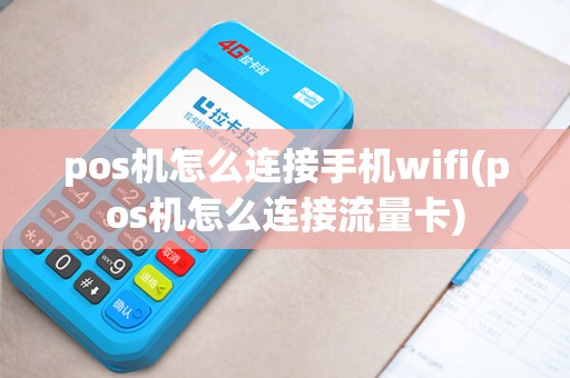 pos机怎么连接手机wifi(pos机怎么连接流量卡)
