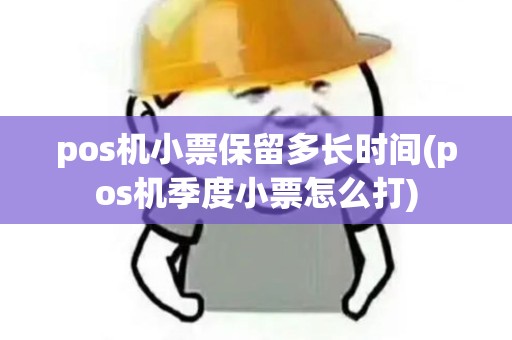 pos机小票保留多长时间(pos机季度小票怎么打)