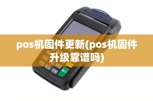pos机固件更新(pos机固件升级靠谱吗)