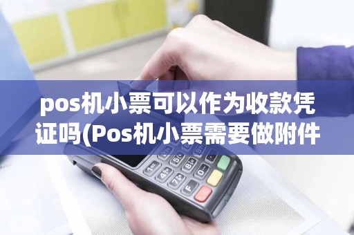 pos机小票可以作为收款凭证吗(Pos机小票需要做附件吗)