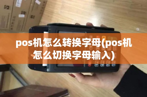 pos机怎么转换字母(pos机怎么切换字母输入)