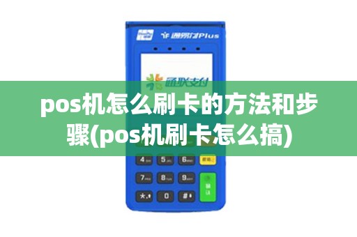 pos机怎么刷卡的方法和步骤(pos机刷卡怎么搞)