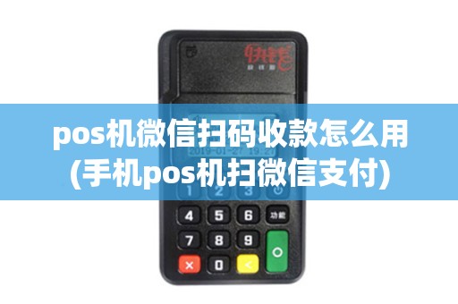 pos机微信扫码收款怎么用(手机pos机扫微信支付)