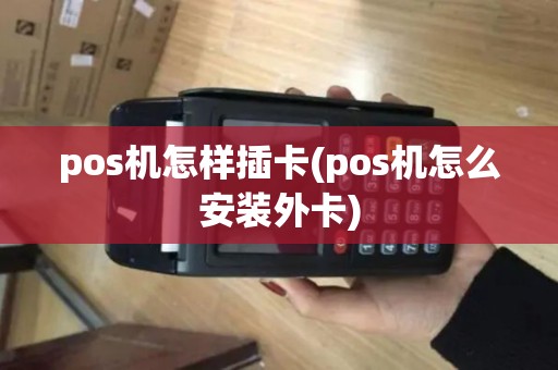 pos机怎样插卡(pos机怎么安装外卡)