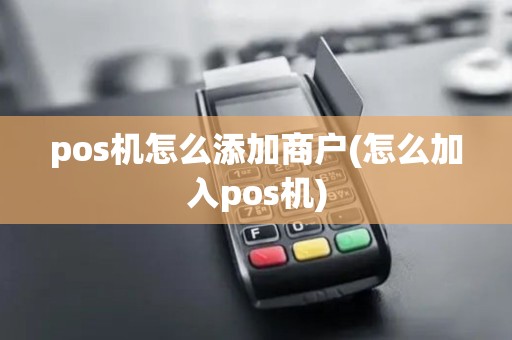 pos机怎么添加商户(怎么加入pos机)