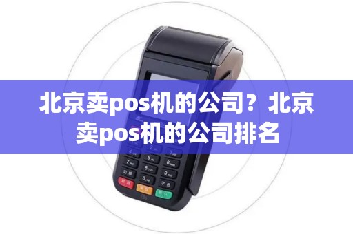 北京卖pos机的公司？北京卖pos机的公司排名