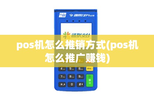 pos机怎么推销方式(pos机怎么推广赚钱)