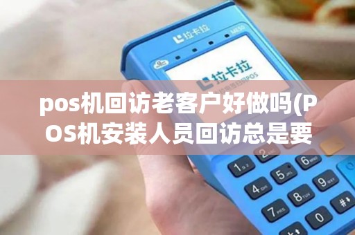pos机回访老客户好做吗(POS机安装人员回访总是要小票)