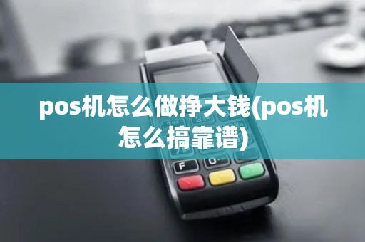 pos机怎么做挣大钱(pos机怎么搞靠谱)