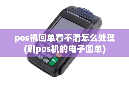 pos机回单看不清怎么处理(刷pos机的电子回单)