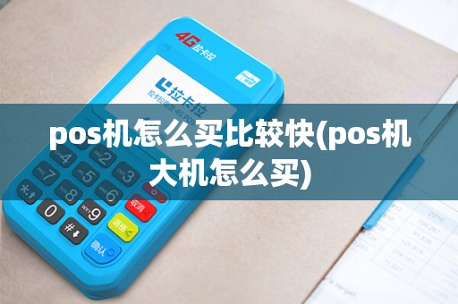 pos机怎么买比较快(pos机大机怎么买)