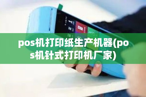 pos机打印纸生产机器(pos机针式打印机厂家)