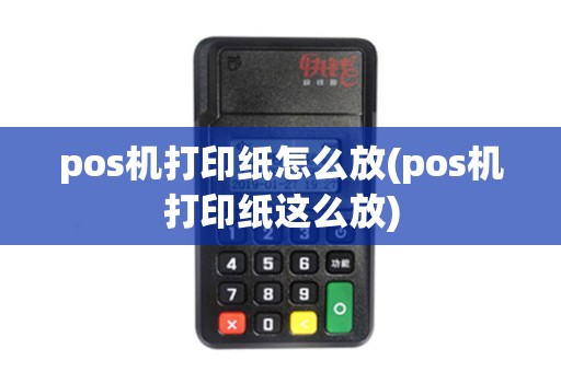 pos机打印纸怎么放(pos机打印纸这么放)
