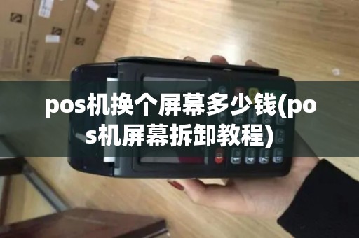pos机换个屏幕多少钱(pos机屏幕拆卸教程)